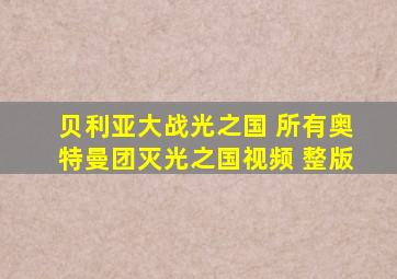 贝利亚大战光之国 所有奥特曼团灭光之国视频 整版